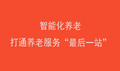 智能化養(yǎng)老，打通養(yǎng)老服務“最后一站”
