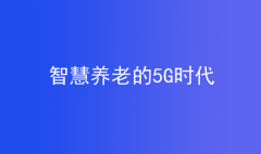 養(yǎng)老的5G時代，智慧養(yǎng)老成未來養(yǎng)老新趨勢