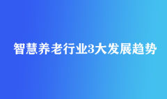 智慧養(yǎng)老行業(yè)3大發(fā)展趨勢(shì)